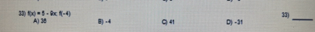f(x)=5-9x.f(-4) 33)_
A) 36 B) - 4 C) 41 D) -31