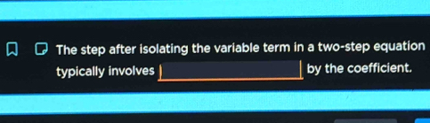 The step after isolating the variable term in a two-step equation 
typically involves by the coefficient.