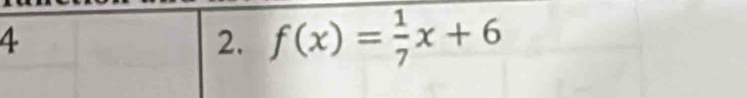 4 
2. f(x)= 1/7 x+6