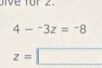 bive for 2.
4-^-3z=^-8
z=□