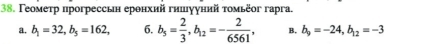 Γеометр прогрессьн еронхий гншιууний τοмьёοг гаргa.
a. b_1=32, b_5=162, 6. b_5= 2/3 , b_12=- 2/6561 , B, b_9=-24, b_12=-3