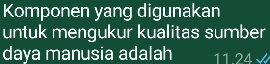 Komponen yang digunakan 
untuk mengukur kualitas sumber 
daya manusia adalah 11.24 √