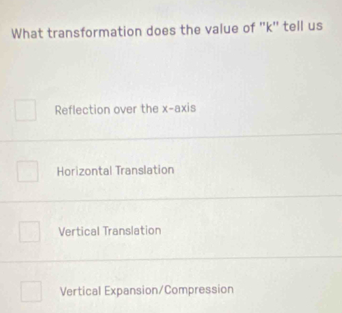 What transformation does the value of '' k '' tell us
Reflection over the x-axis
Horizontal Translation
Vertical Translation
Vertical Expansion/Compression