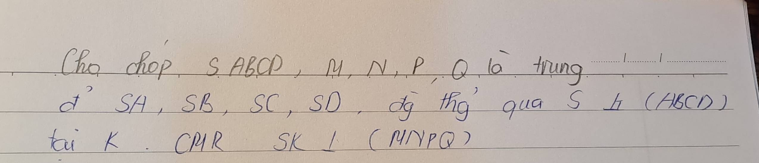 Cho chop, SABCD, M, N, P, Q. 10. tung_ 
__
d° SA, SB, SC, SO, dg tg quá S b (ABCD) 
tai K. CAR SK I ( HNPQ)