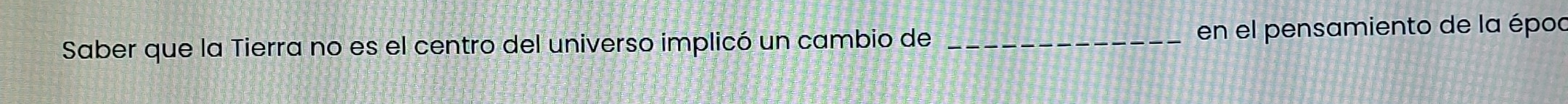 Saber que la Tierra no es el centro del universo implicó un cambio de _en el pensamiento de la époc