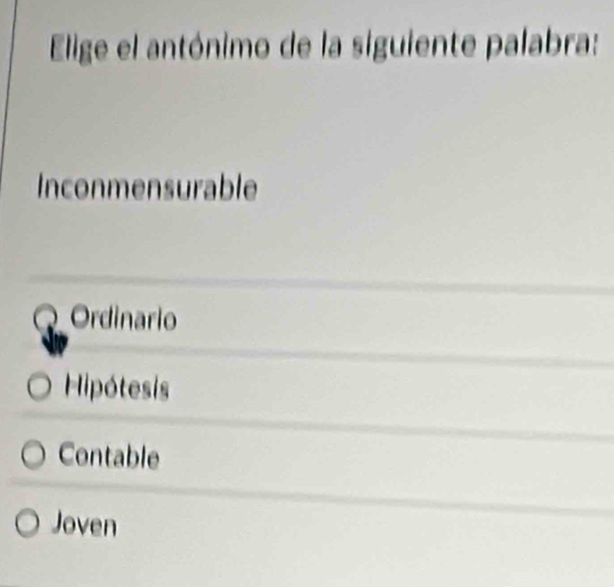 Elige el antónimo de la siguiente palabra:
Inconmensurable
Ordinario
Hipótesis
Contable
Joven