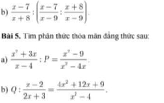  (x-7)/x+8 :( (x-7)/x-9 : (x+8)/x-9 ). 
Bài 5. Tìm phân thức thỏa mãn đẳng thức sau:
a)  (x^2+3x)/x-4 :P= (x^2-9)/x^2-4x . 
b) Q: (x-2)/2x+3 = (4x^2+12x+9)/x^2-4 .