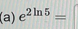 e^(2ln 5)=