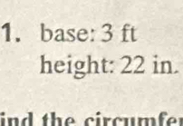 base: 3 ft
height: 22 in. 
ind the circum fe r