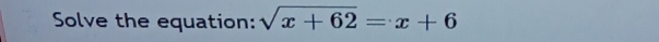 Solve the equation: sqrt(x+62)=x+6