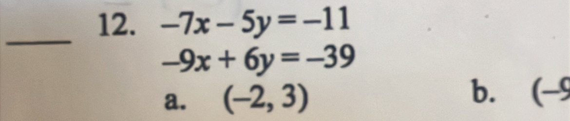 -7x-5y=-11
_
-9x+6y=-39
a. (-2,3) b. (-9