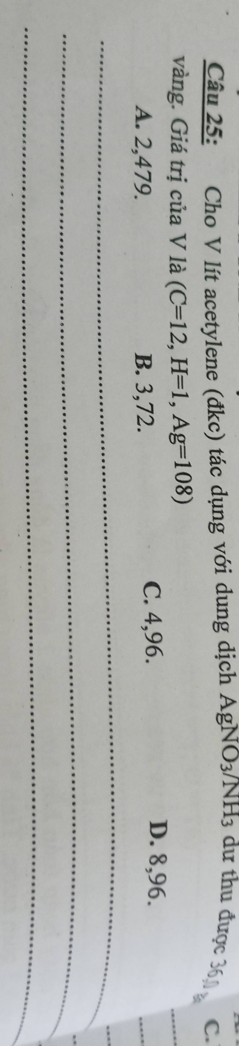 Cho V lít acetylene (đkc) tác dụng với dung dịch AgNO_3/NH_3 dư thu được 360
C.
vàng. Giá trị của V là (C=12, H=1, Ag=108)
_
A. 2,479. B. 3,72. C. 4,96.
_
D. 8,96.
_
_
_
_