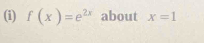 f(x)=e^(2x) about x=1