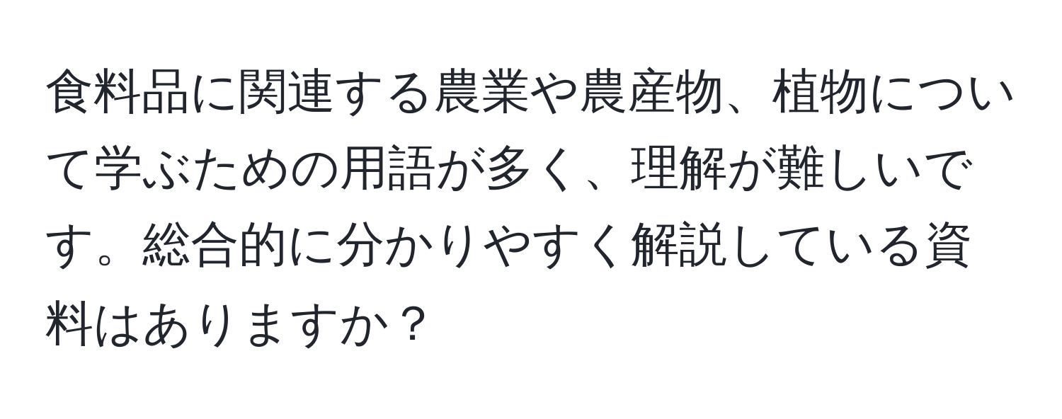 食料品に関連する農業や農産物、植物について学ぶための用語が多く、理解が難しいです。総合的に分かりやすく解説している資料はありますか？