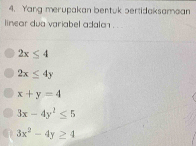 Yang merupakan bentuk pertidaksamaan
linear dua variabel adalah . . .
2x≤ 4
2x≤ 4y
x+y=4
3x-4y^2≤ 5
3x^2-4y≥ 4