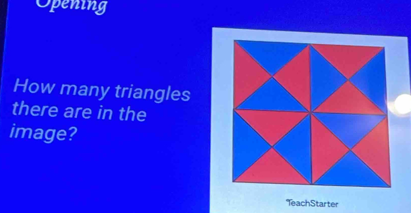 Opening 
How many triangles 
there are in the 
image? 
TeachStarter