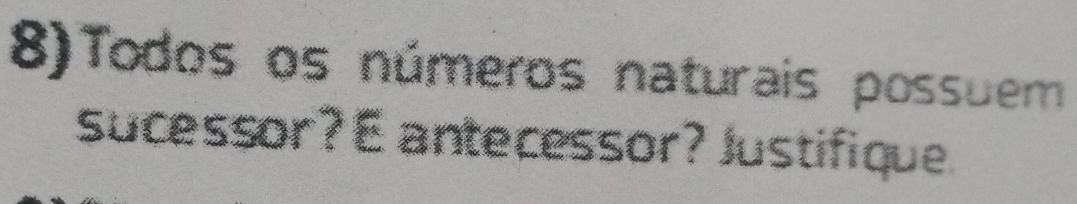 8)Todos os números naturais possuem 
sucessor? E antecessor? Justifique.