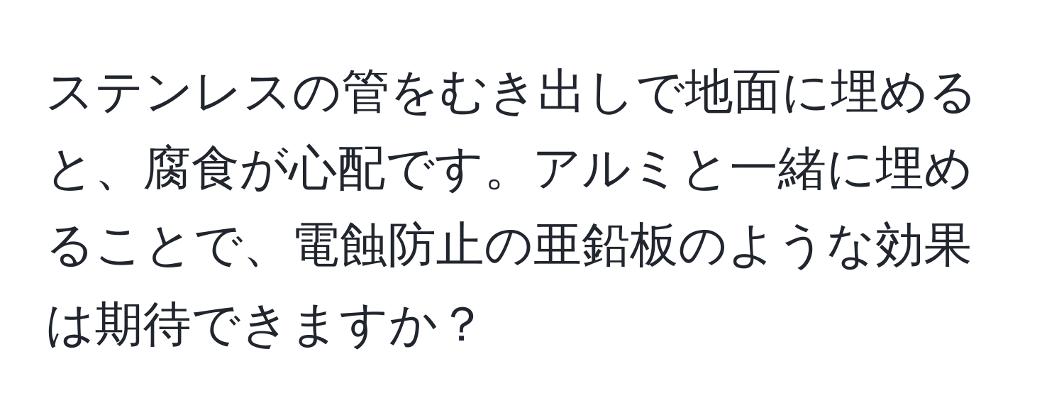 ステンレスの管をむき出しで地面に埋めると、腐食が心配です。アルミと一緒に埋めることで、電蝕防止の亜鉛板のような効果は期待できますか？