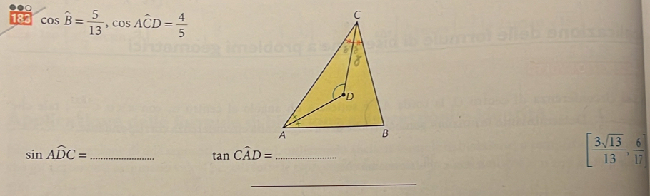 183 cos hat B= 5/13 , cos hat ACD= 4/5 
_ sin Awidehat DC=
_ tan Cwidehat AD=
[ 3sqrt(13)/13 , 6/17 ]
_