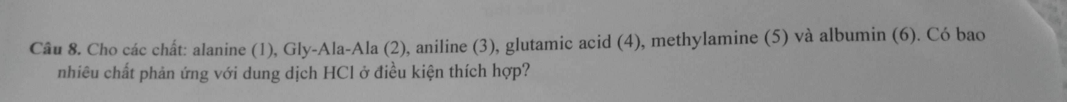 Cho các chất: alanine (1), Gly-Ala-Ala (2), aniline (3), glutamic acid (4), methylamine (5) và albumin (6). Có bao 
nhiêu chất phản ứng với dung dịch HCl ở điều kiện thích hợp?