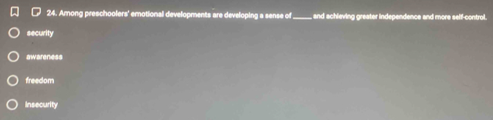 Among preschoolers' emotional developments are developing a sense of_ ,and achieving greater independence and more self-control.
security
awareness
freedom
insecurity