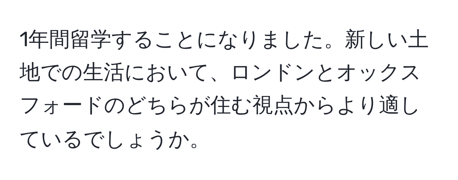 1年間留学することになりました。新しい土地での生活において、ロンドンとオックスフォードのどちらが住む視点からより適しているでしょうか。