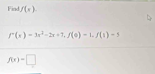 Find f(x).
f''(x)=3x^2-2x+7, f(0)=1, f(1)=5
f(x)=□