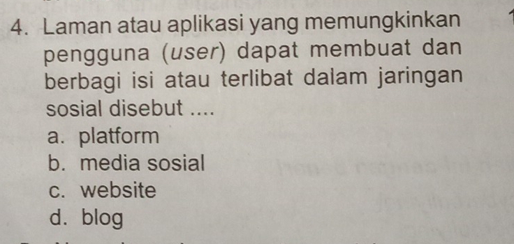 Laman atau aplikasi yang memungkinkan
pengguna (user) dapat membuat dan
berbagi isi atau terlibat dalam jaringan
sosial disebut ....
a. platform
b. media sosial
c. website
d. blog