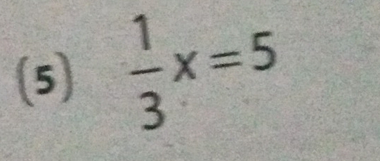 (5)  1/3 x=5