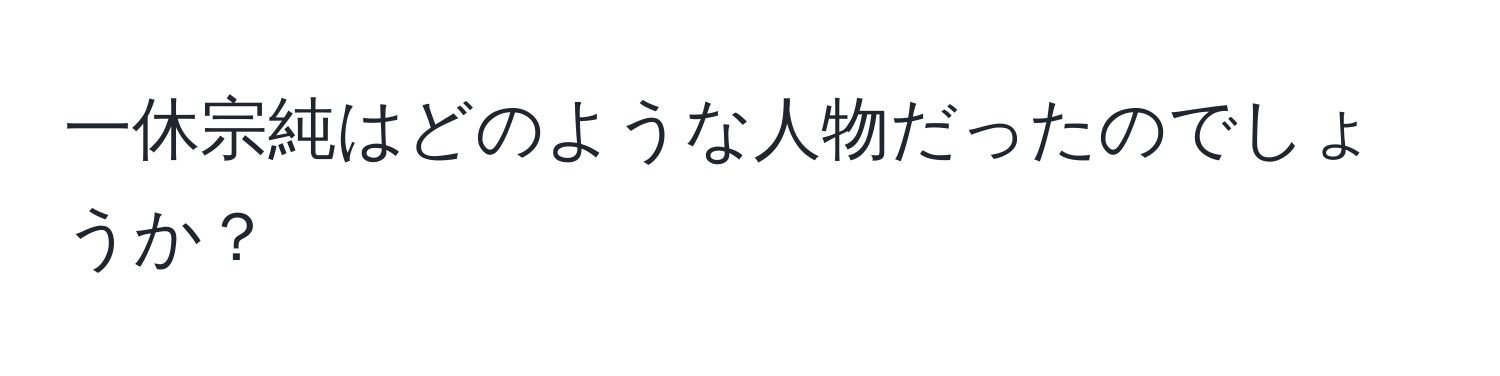 一休宗純はどのような人物だったのでしょうか？