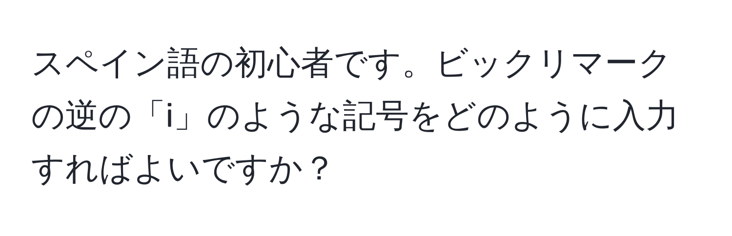 スペイン語の初心者です。ビックリマークの逆の「i」のような記号をどのように入力すればよいですか？