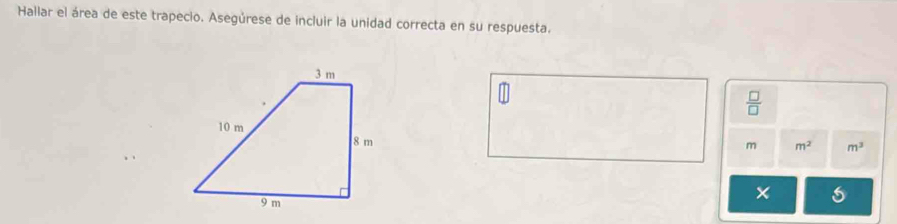 Hallar el área de este trapecio. Asegúrese de incluir la unidad correcta en su respuesta. 
 □ /□  
m m^2 m^3
×