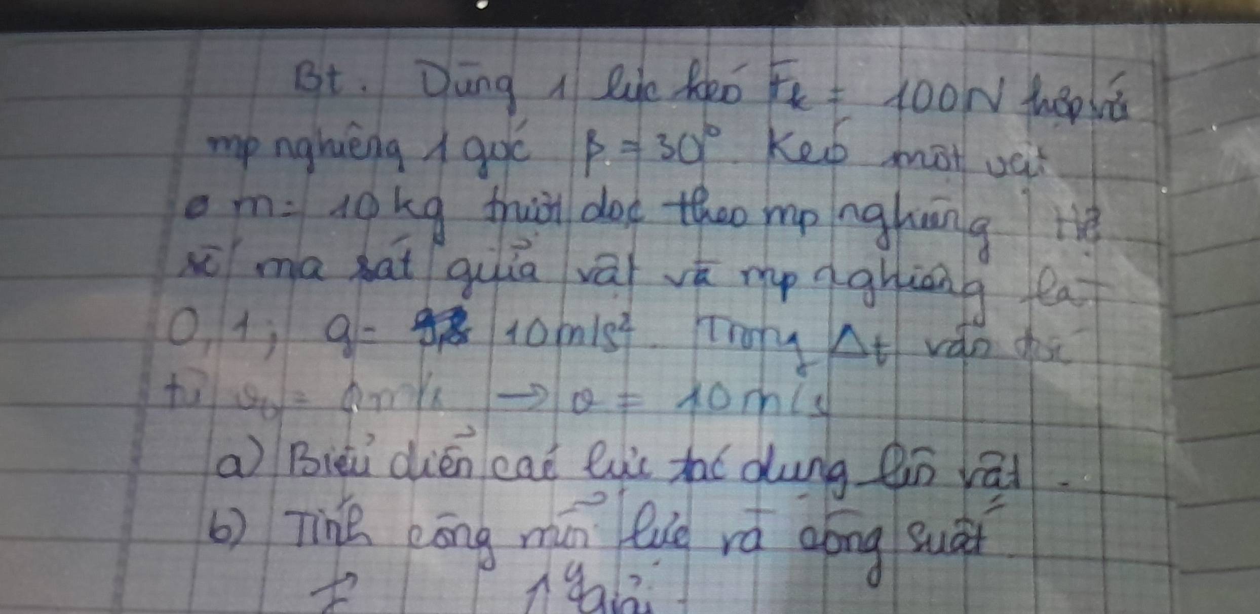 Bt. Dung I lue Reo F_k=100N hsplt 
mp nghièng A gué beta =30° Kep mot oat
m=10 kg fhui doe theo mp nghnng r 
xō ma hat quiā vāi vū mp nghiāng la
0, 1; g= 10m/s^2 Trory Delta t vàn dosk? 
tal S v= anok to θ =10m/s
a Bieū dién ead lui tai dung en vai 
b) TinQ pōng mán Qug rá aōng suài 
I ngai