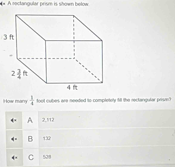 A rectangular prism is shown below.
3
How many  1/4  foot cubes are needed to completely fill the rectangular prism?
× A 2,112
× B 132
× C 528