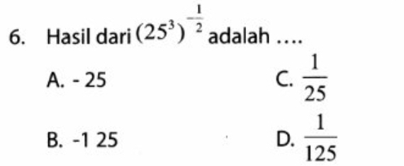 Hasil dari (25^3)^- 1/2  adalah ....
A. - 25 C.  1/25 
B. -1 25 D.  1/125 