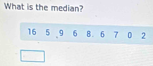 What is the median?
16 5 9 6 8. 6 7 0 2