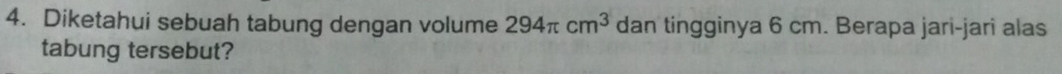 Diketahui sebuah tabung dengan volume 294π cm^3 dan tingginya 6 cm. Berapa jari-jari alas 
tabung tersebut?