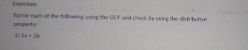 Factor each of the following using the GCF and check by using the distributive 
property: 
1) 2a+2b