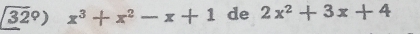 32°) x^3+x^2-x+1 de 2x^2+3x+4