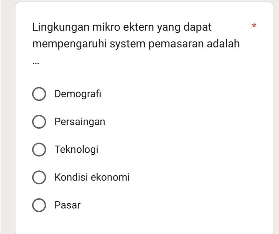 Lingkungan mikro ektern yang dapat
*
mempengaruhi system pemasaran adalah
…
Demografi
Persaingan
Teknologi
Kondisi ekonomi
Pasar