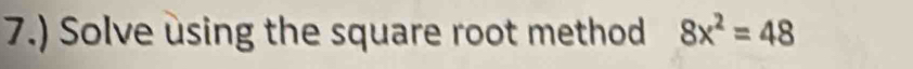 7.) Solve using the square root method 8x^2=48