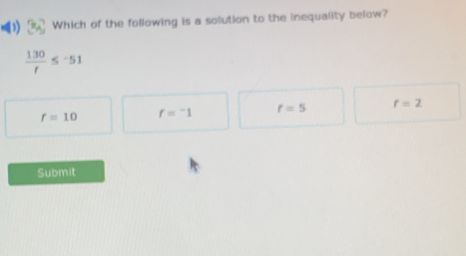 Which of the following is a solution to the inequality below?
 130/f ≤ -51
f=5
f=2
f=10
f=^-1
Submit