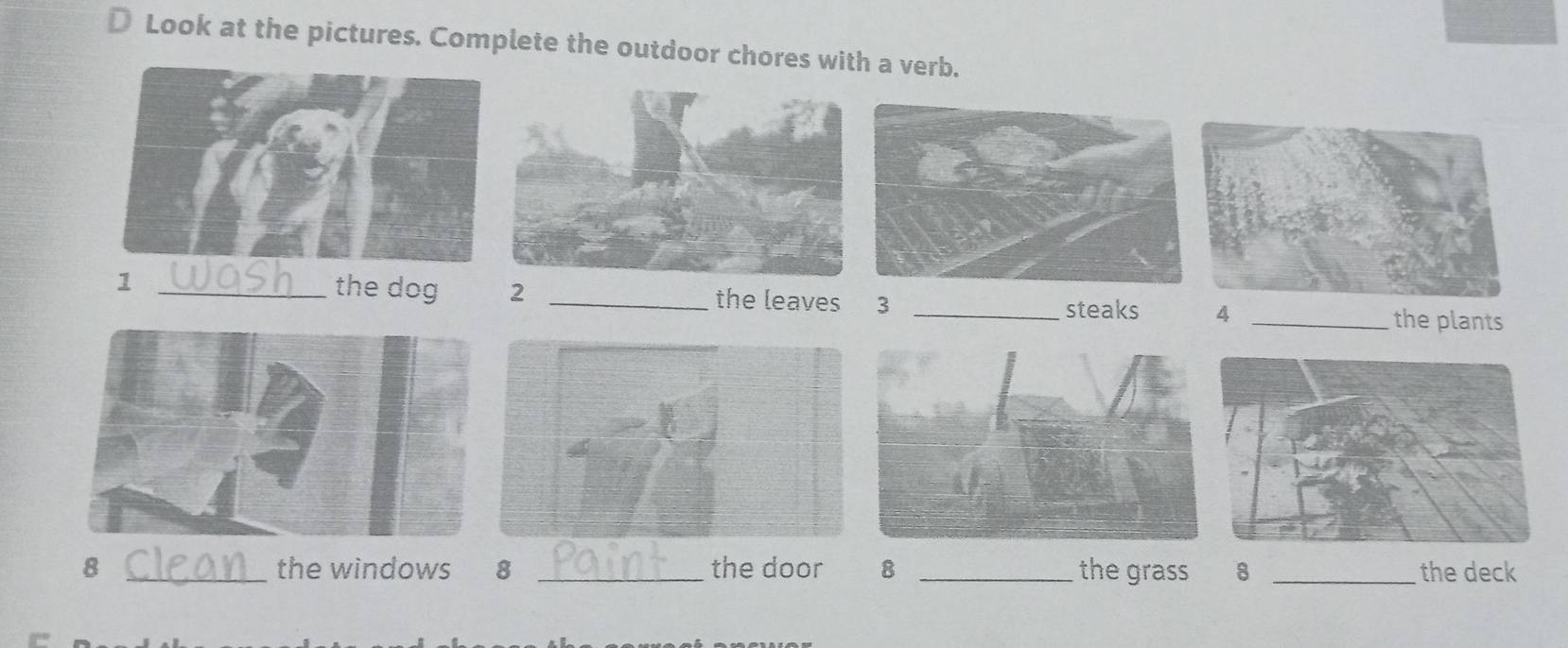 Look at the pictures. Complete the outdoor chores with a verb. 
1 _the dog 2 _the leaves 3 _4_ 
steaks the plants 
8 _the windows 8 _the door 8 _the grass 8 _the deck