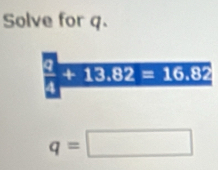 Solve for q.
 5/3 +18.62=16.82
q=□