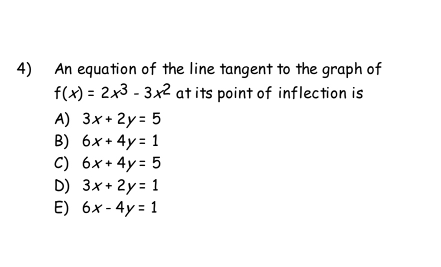 An equation of the line tangent to the graph of
f(x)=2x^3-3x^2 at its point of inflection is
A) 3x+2y=5
B) 6x+4y=1
C) 6x+4y=5
D) 3x+2y=1
E) 6x-4y=1