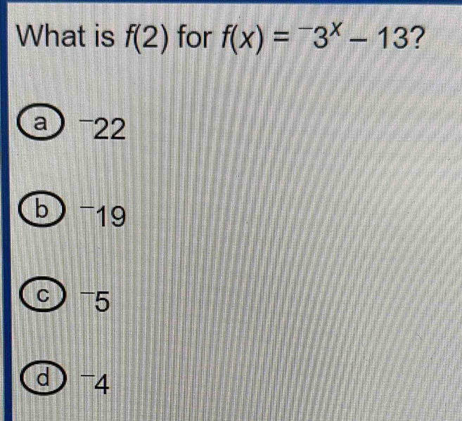 What is f(2) for f(x)=^-3^x-13 ?
-22
、 -19
C 75
d ¯4