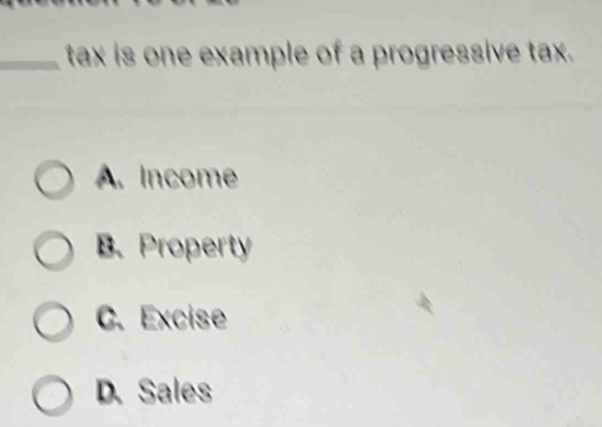 Solved: tax is one example of a progressive tax. A. Income B. Property ...