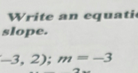 rite an equati 
slope.
-3,2); m=-3