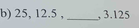 25, 12.5 , _, 3.125