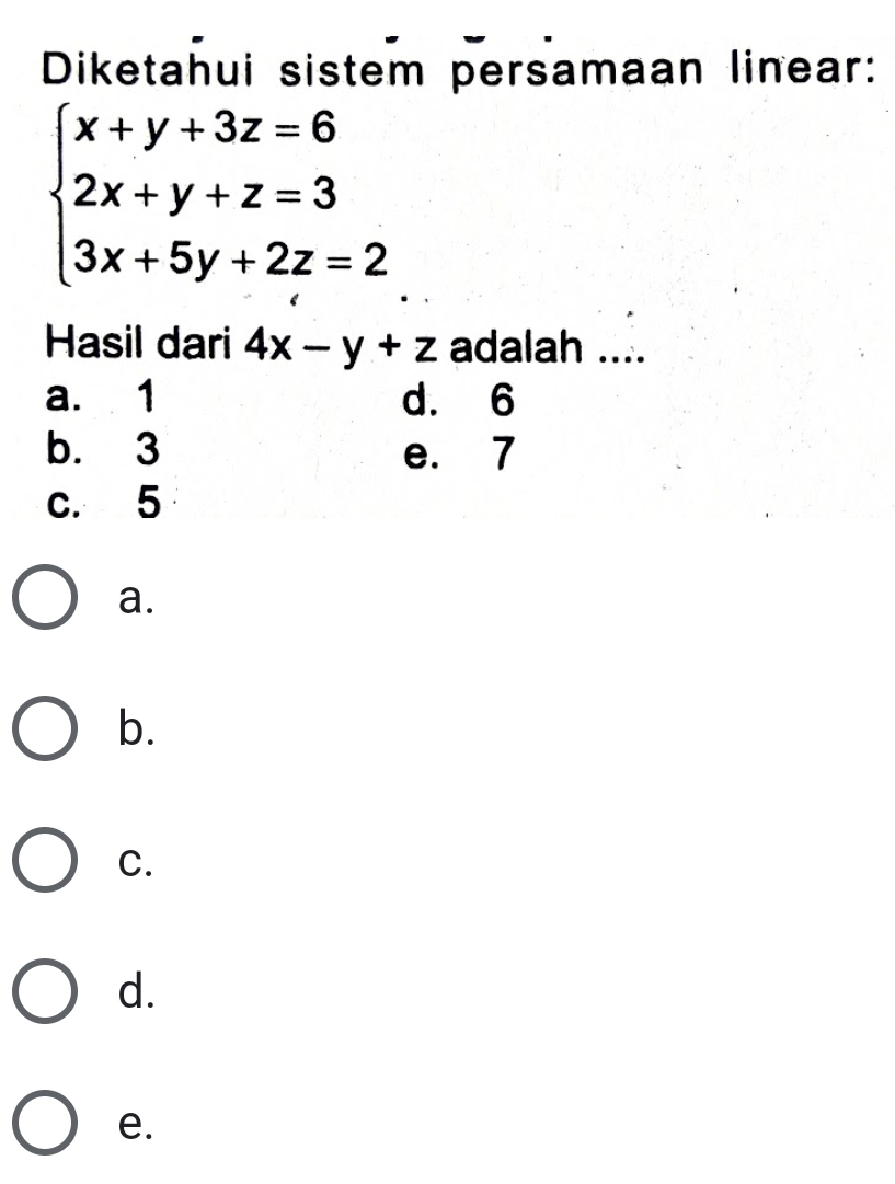 Diketahui sistem persamaan linear:
beginarrayl x+y+3z=6 2x+y+z=3 3x+5y+2z=2endarray.
Hasil dari 4x-y+z adalah ....
a. 1 d. 6
b. 3 e. 7
c. 5
a.
b.
C.
d.
e.